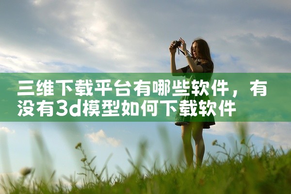 三维下载平台有哪些软件
