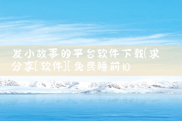 发小故事的平台软件下载