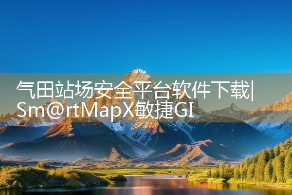 气田站场安全平台软件下载