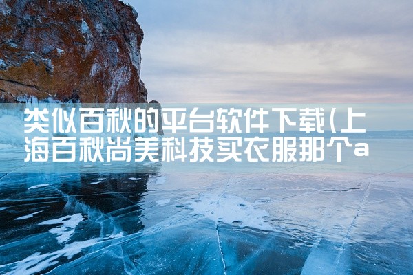 类似百秋的平台软件下载