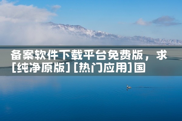 备案软件下载平台免费版