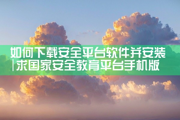 如何下载安全平台软件并安装