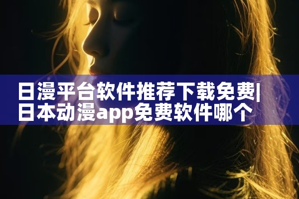 日漫平台软件推荐下载免费