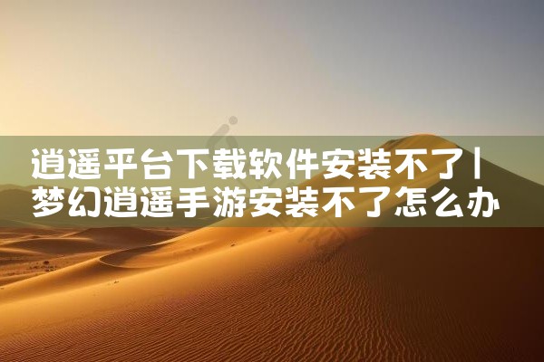 逍遥平台下载软件安装不了