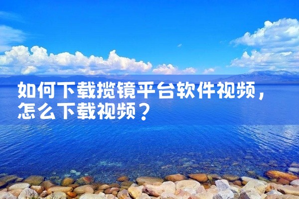 如何下载揽镜平台软件视频