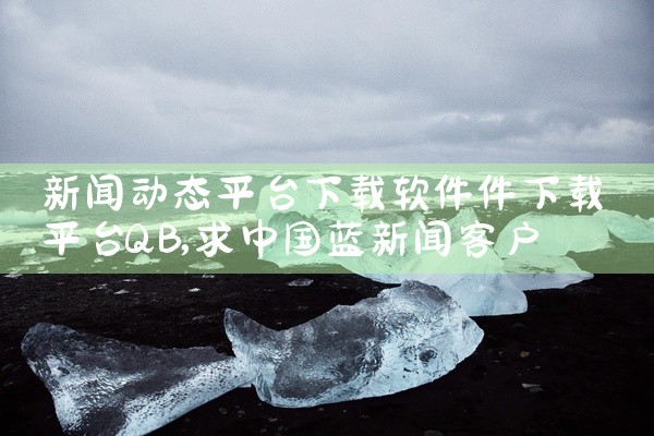 新闻动态平台下载软件件下载平台QB