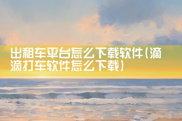 出租车平台怎么下载软件
