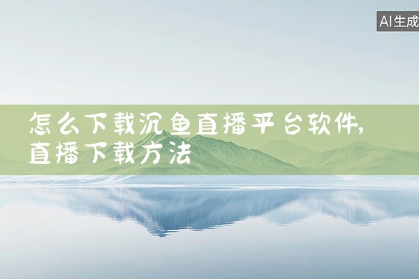 怎么下载沉鱼直播平台软件