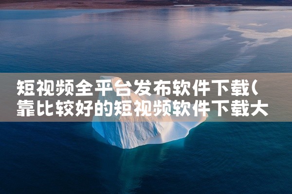短视频全平台发布软件下载