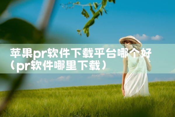 苹果pr软件下载平台哪个好