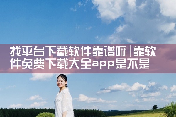 找平台下载软件靠谱嘛