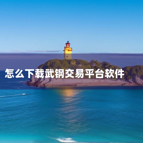 想做交易,不知道软件在哪里下|期货在那个软件下载|武钢车辆预约安卓版在哪里下载|